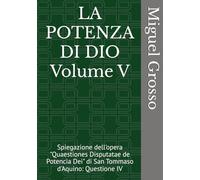 LA POTENZA DI DIO Volume V: Spiegazione dell'opera "Quaestiones Disputatae de Potencia Dei" di San Tommaso d'Aquino: Questione IV