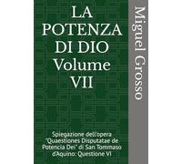 LA POTENZA DI DIO Volume VII: Spiegazione dell'opera "Quaestiones Disputatae de Potencia Dei" di San Tommaso d'Aquino: Questione VI (La Sapienza tomista: Riflessioni sulla Potenza di Dio)
