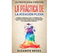 La Práctica de la Atención Plena: Aprende a Manejar la Ira y la Ansiedad con las Técnicas de Meditación de la Atención Plena. Inicia tu Viaje en el ... (Autoayuda: Guía de Psicología Humana)
