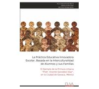 La Práctica Educativa Innovadora Escolar, Basada en la Interculturalidad de Alumnos y sus Familias: El Ejemplo de la Primara Urbana "Profr. Vicente González Díaz", en la Ciudad de Oaxaca, México