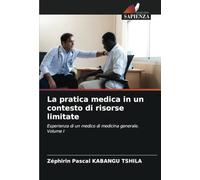 La pratica medica in un contesto di risorse limitate: Esperienza di un medico di medicina generale. Volume I