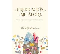 La Predicación Y La Metáfora: Cómo Forjar Sermones Que Transforman Vidas