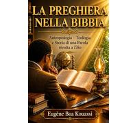 La preghiera nella Bibbia: Antropologia - Teologia e storia di una parola rivolta a Dio