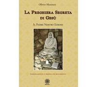 La preghiera segreta di Gesù. Il Padre Nostro esseno