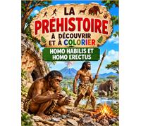 La Préhistoire à Découvrir et à Colorier: Homo Habilis et Homo Erectus