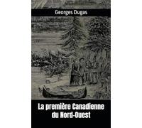 La première Canadienne du Nord-Ouest: Biographie de Marie-Anne Gaboury