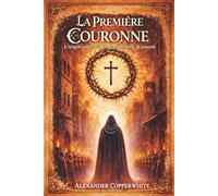 La Première Couronne: L’origine cachée du plus grand symbole de pouvoir (Fictions Sacrées)