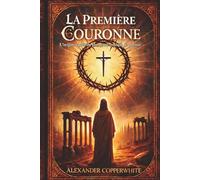 La Première Couronne: L’origine cachée du plus grand symbole de pouvoir (Fictions Sacrées)
