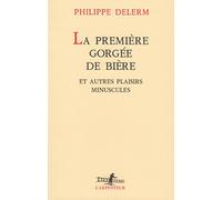 La première gorgée de bière: Et autres plaisirs minuscules, récits