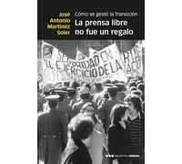 La prensa libre no fue un regalo: Cómo se gestó la Transición (Memorias y biografías)