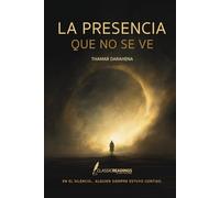 La Presencia que no se ve: En el silencio... alguien siempre estuvo contigo: Reflexiones, señales y experiencias reales sobre Dios, el dolor, la fe y la conexión espiritual invisible