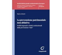 La prevenzione patrimoniale non ablativa. Profili dogmatici e limiti costituzionali della prevenzione "mite" (Studi di diritto penale costituzionale ed europeo)