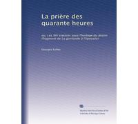 La prière des quarante heures: ou, Les XIV stations sous l'horloge du destin (fragment de La guirlande à l'épousée)