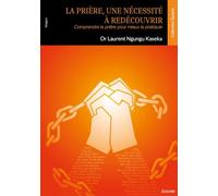 La prière, une nécessité à redécouvrir: Comprendre la prière pour mieux la pratiquer
