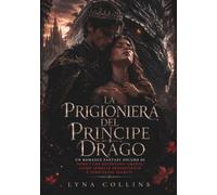 LA PRIGIONIERA DEL PRINCIPE DRAGO: Un Romance Fantasy Oscuro di Nemici che Diventano Amanti, Anime Gemelle Predestinate e Pericolosi Segreti