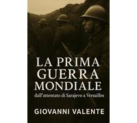 La Prima Guerra Mondiale: dall’attentato di Sarajevo a Versailles (La Storia Viva)