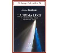 La prima luce. L'accensione delle stelle all'alba del tempo (Biblioteca scientifica)