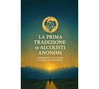 La Prima Tradizione di Alcolisti Anonimi: Fondamento dell’unità e chiave del recupero (Le Dodici Tradizioni di Alcolisti Anonimi - Collana Completa)