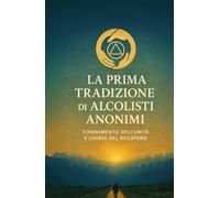 La Prima Tradizione di Alcolisti Anonimi: Fondamento dell’unità e chiave del recupero (Le Dodici Tradizioni di Alcolisti Anonimi - Collana Completa)