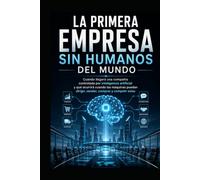 La primera empresa sin humanos del mundo: Cuándo llegará una compañía controlada por inteligencia artificial y qué ocurrirá cuando las máquinas puedan dirigir, vender, comprar y competir solas