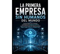 La primera empresa sin humanos del mundo: Cuándo llegará una compañía controlada por inteligencia artificial y qué ocurrirá cuando las máquinas puedan dirigir, vender, comprar y competir solas