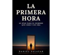 La Primera Hora: 40 Días para el Hombre que Cree y No Ora - Devocional Diario para Recuperar la Oración, Vencer las Excusas y Sostener el Hábito