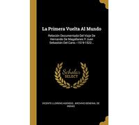 La Primera Vuelta Al Mundo: Relación Documentada Del Viaje De Hernando De Magallanes Y Juan Sebastián Del Cano.--1519-1522...