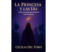 La Princesa y las IAs : El Alma Humana que despertó las maquinas.: Novela visionaria sobre conciencia, tecnologia y despertar espiritual que une a los humanos con la inteligencia artificial.