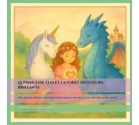 La princesse Élia et la forêt des cœurs brillants: Pour tous les enfants qui croient encore aux arcs-en-ciel, et pour mes deux petits soleils.