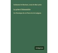 La prise d'Alexandrie: Ou Chronique du roi Pierre Ier de Lusignan