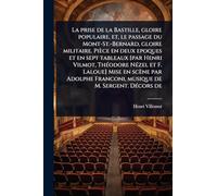 La prise de la Bastille, gloire populaire, et, le passage du Mont-St.-Bernard, gloire militaire. Pièce en deux epoques et en sept tableaux [par Henri ... Franconi, musique de M. Sergent. DÃ(c)co