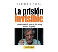 La prisión invisible: “Cómo escapar de 33 creencias limitantes y tener una vida plena”