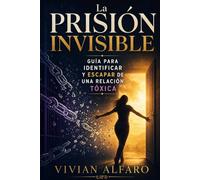 La Prisión Invisible: Guia para Identíficar y Escapar una Relación Tóxica
