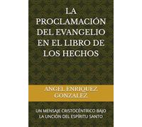 LA PROCLAMACIÓN DEL EVANGELIO EN EL LIBRO DE LOS HECHOS: UN MENSAJE CRISTOCÉNTRICO BAJO LA UNCIÓN DEL ESPÍRITU SANTO