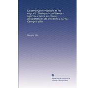 La production végétale et les engrais chimiques conférences agricoles faites au champ d'expériences de Vincennes par M. Georges Ville
