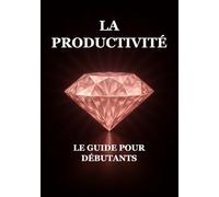 La Productivité : Le Guide pour Débutants
