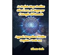 La Profezia Maya Proibita: Oltre il 2012, La Mappa per il Risveglio dell'Umanità (Leggende Metropolitane Proibite: Complotto e Verità #)