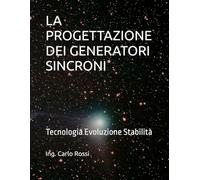 LA PROGETTAZIONE DEI GENERATORI SINCRONI: Tecnologia Evoluzione Stabilità (Collana tecnico scientifica "J. C. Maxwell - G. Galilei")