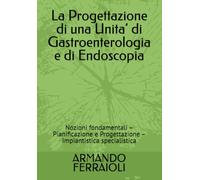 La Progettazione di una Unita’ di Gastroenterologia e di Endoscopia: Nozioni fondamentali - Pianificazione e Progettazione - Impiantistica specialistica