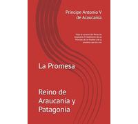 La Promesa: Viaje al corazón del Reino de Araucanía. El testimonio de un Príncipe, de un Pueblo y de la promesa que los une