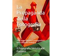 La Propaganda della Fotografia: Testi Slogan Manifesti propagandistici della Fotografia Analogica (Il Giornalino del Fotografo venuto dal passato)