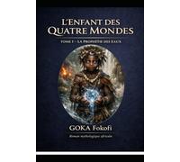 La Prophétie des Eaux: Naissance, enfance, maladies, survie miraculeuse (IFOKÉ - L’Enfant des Quatre Mondes)