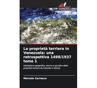 La proprietà terriera in Venezuela: una retrospettiva 1498/1937 tomo 1: Valutazione geografica, storica e giuridica della proprietà terriera da Colombo a Gómez