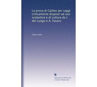 La prosa di Galileo per saggi criticamente disposti ad uso scolastico e di cultura da I. del Lungo e A. Favaro