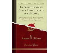 La Prostitución en Cuba y Especialmente en la Habana: Memoria de la Comisión de Higiene Especial de la Isla de Cuba Elevada al Sr. Secretario de ... un Precepto Reglamentario (Classic Reprint)