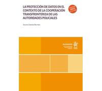 La protección de datos en el contexto de la cooperación transfronteriza de las autoridades policiales (Monografías)