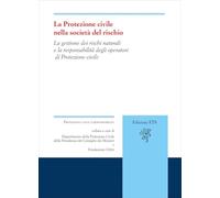 La protezione civile nella società del rischio. La gestione dei rischi naturali e la responsabilità degli operatori di Protezione civile (Protezione civile e responsabilità)