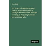La Provence: Usages, coutumes, idiomes depuis les origines; le Félibrige et son action sur la langue provençale, avec une grammaire provençale abrégée