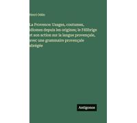 La Provence: Usages, coutumes, idiomes depuis les origines; le Félibrige et son action sur la langue provençale, avec une grammaire provençale abrégée