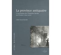 La province antiquaire: L'invention de l'histoire locale en France (1800-1870)